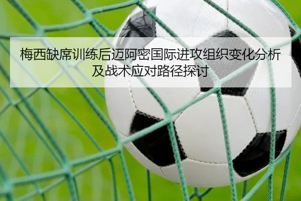 梅西缺席训练后迈阿密国际进攻组织变化分析及战术应对路径探讨