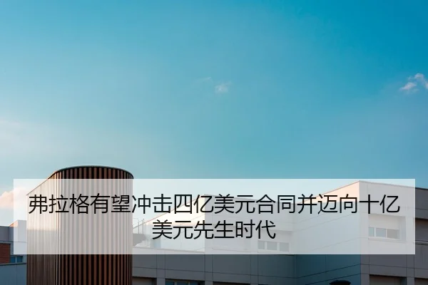 弗拉格有望冲击四亿美元合同并迈向十亿美元先生时代